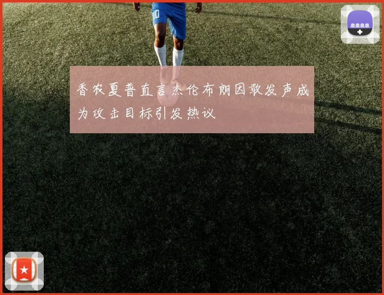 香农夏普直言杰伦布朗因敢发声成为攻击目标引发热议