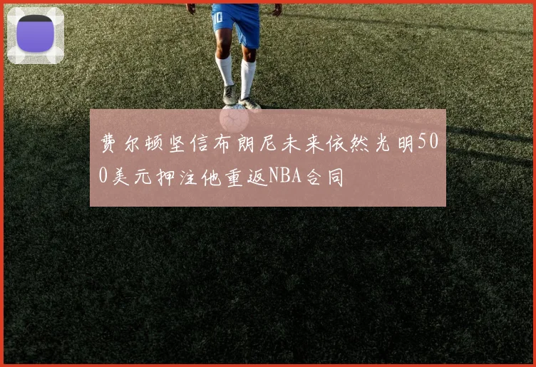 费尔顿坚信布朗尼未来依然光明500美元押注他重返NBA合同