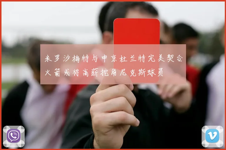 米罗沙梅特与申京杜兰特完美契合火箭或将高薪挖角尼克斯球员