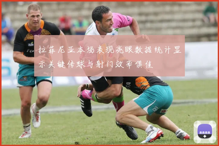 拉菲尼亚本场表现亮眼数据统计显示关键传球与射门效率俱佳