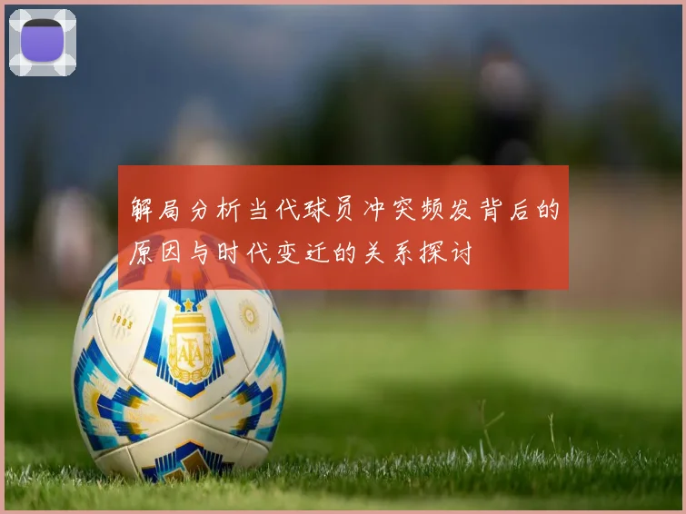 解局分析当代球员冲突频发背后的原因与时代变迁的关系探讨