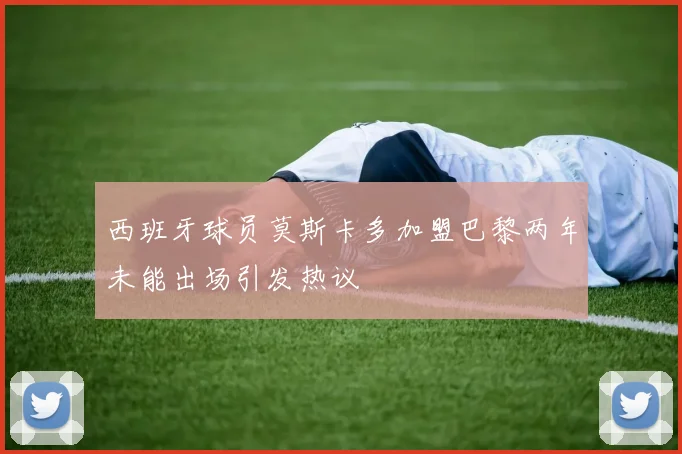 西班牙球员莫斯卡多加盟巴黎两年未能出场引发热议